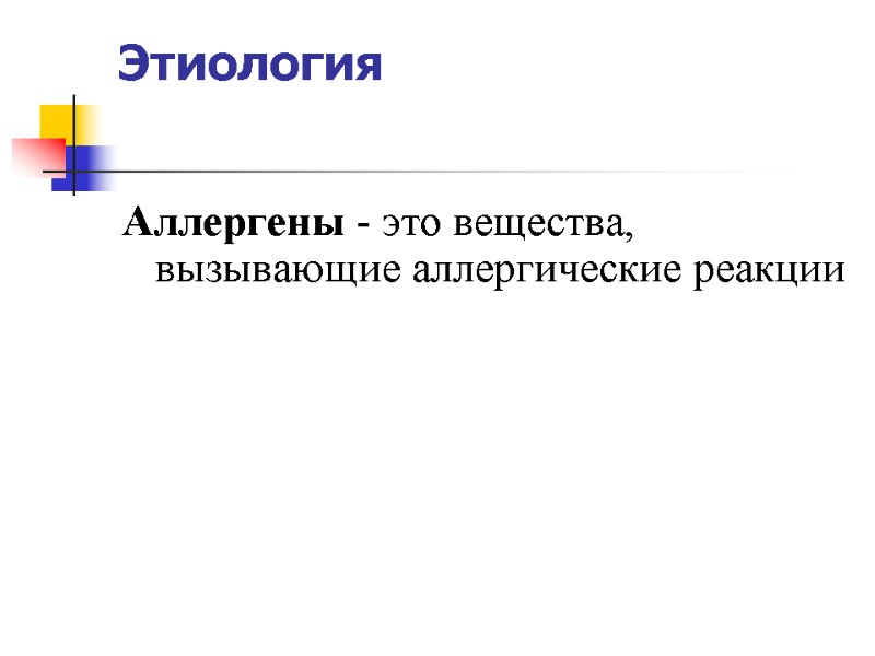 Этиология  Аллергены - это вещества, вызывающие аллергические реакции